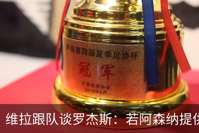 维拉跟队谈罗杰斯：若阿森纳提供更高薪水和争冠机会 他愿意转会