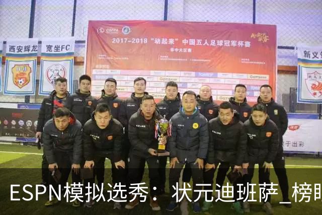 ESPN模拟选秀：状元迪班萨 榜眼彼德森 探花布泽尔 4号秀威尔逊